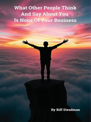 cover image of What Other People Think and Say About You Is None of Your Business